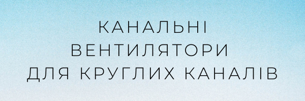 Канальні вентилятори для круглих каналів